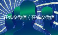 在线收微信（在线收微信号秒结）