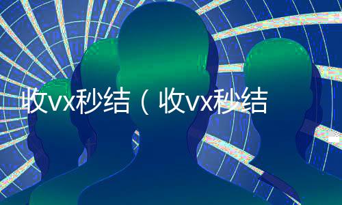 收vx秒结(收vx秒结24小时飞腾)
