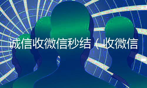 诚信收微信秒结(收微信号秒结钱的)