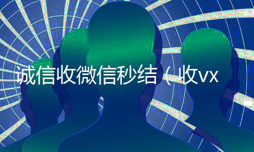 诚信收微信秒结(收vx号秒结账)