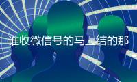 谁收微信号的马上结的那种（有谁收微信号）