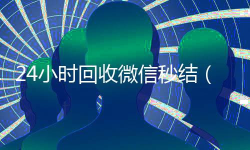 24小时回收微信秒结(24小时回收微信秒结账平台)